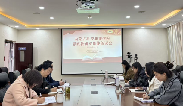 以备促教强实效 以研提质育新人 ——内蒙古科技职业学院思政教研部集体备课会顺利举行